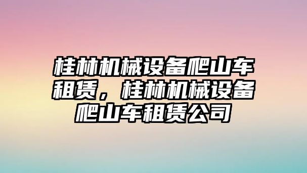 桂林機械設(shè)備爬山車租賃，桂林機械設(shè)備爬山車租賃公司