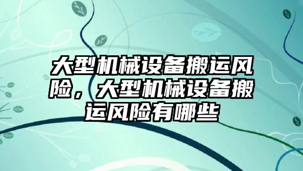 大型機械設(shè)備搬運風險，大型機械設(shè)備搬運風險有哪些