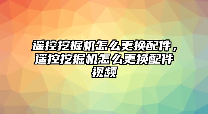 遙控挖掘機(jī)怎么更換配件，遙控挖掘機(jī)怎么更換配件視頻