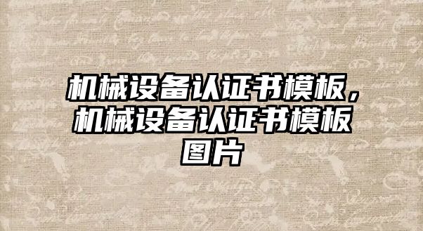 機(jī)械設(shè)備認(rèn)證書模板，機(jī)械設(shè)備認(rèn)證書模板圖片