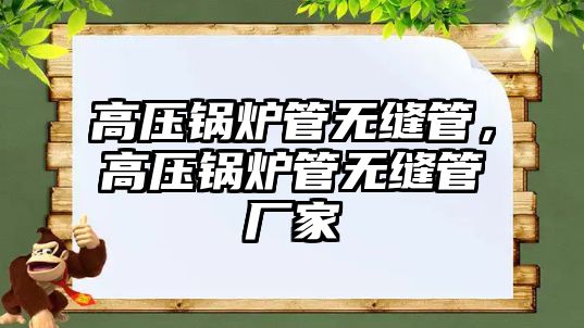 高壓鍋爐管無縫管，高壓鍋爐管無縫管廠家