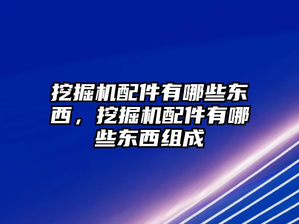 挖掘機(jī)配件有哪些東西，挖掘機(jī)配件有哪些東西組成