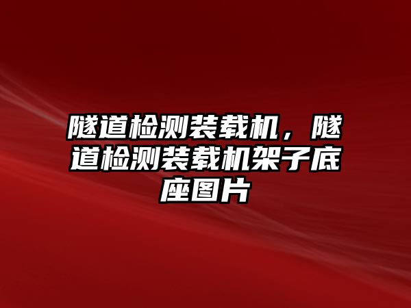 隧道檢測裝載機，隧道檢測裝載機架子底座圖片