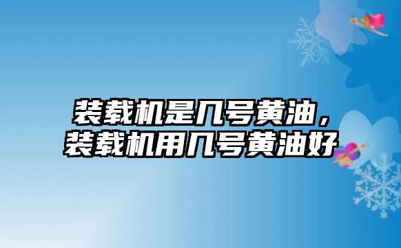 裝載機(jī)是幾號(hào)黃油，裝載機(jī)用幾號(hào)黃油好