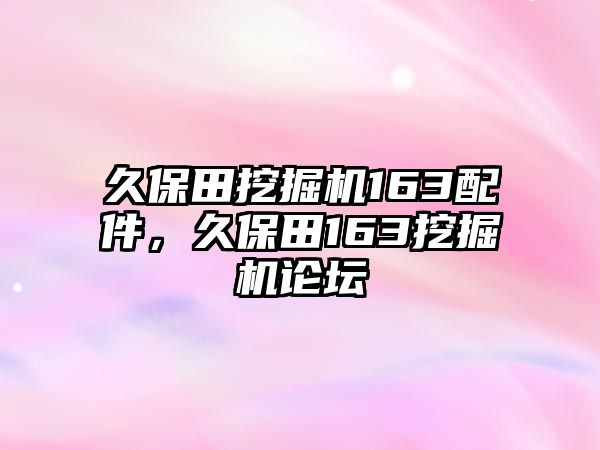 久保田挖掘機163配件，久保田163挖掘機論壇