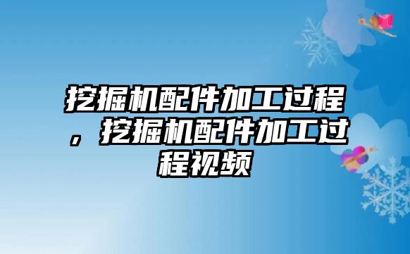 挖掘機(jī)配件加工過程，挖掘機(jī)配件加工過程視頻