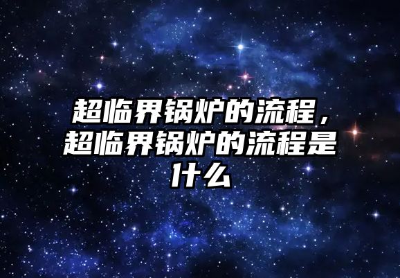 超臨界鍋爐的流程，超臨界鍋爐的流程是什么