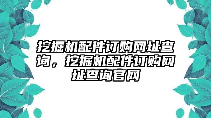 挖掘機配件訂購網(wǎng)址查詢，挖掘機配件訂購網(wǎng)址查詢官網(wǎng)