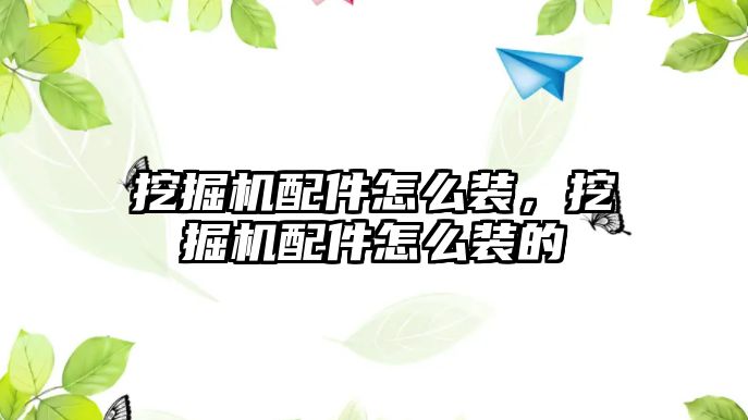 挖掘機配件怎么裝，挖掘機配件怎么裝的