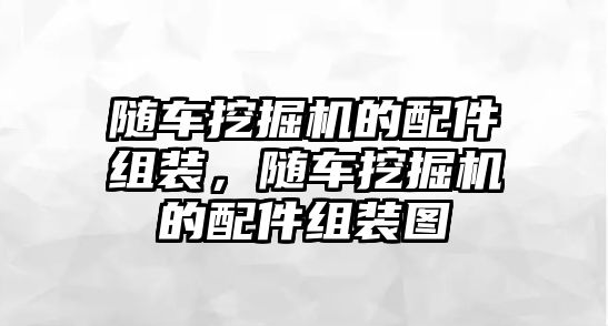 隨車挖掘機(jī)的配件組裝，隨車挖掘機(jī)的配件組裝圖