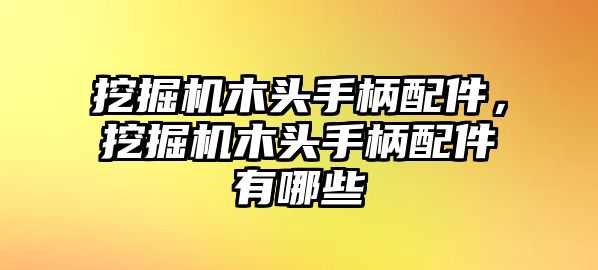 挖掘機木頭手柄配件，挖掘機木頭手柄配件有哪些