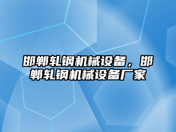 邯鄲軋鋼機(jī)械設(shè)備，邯鄲軋鋼機(jī)械設(shè)備廠家