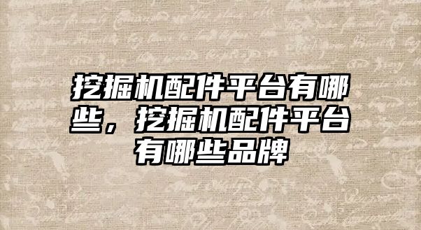 挖掘機(jī)配件平臺(tái)有哪些，挖掘機(jī)配件平臺(tái)有哪些品牌