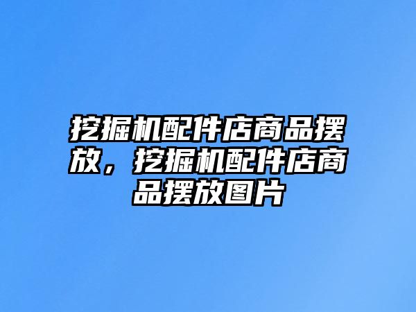 挖掘機配件店商品擺放，挖掘機配件店商品擺放圖片