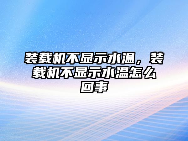 裝載機不顯示水溫，裝載機不顯示水溫怎么回事