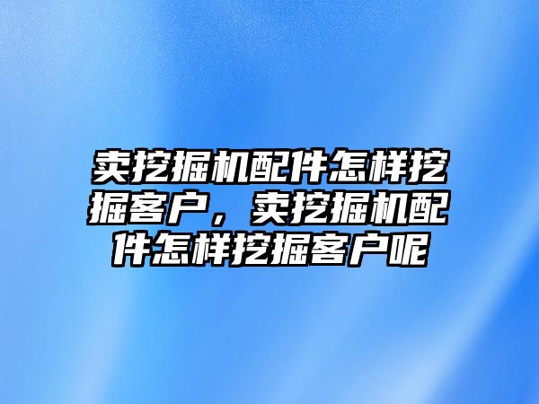 賣挖掘機(jī)配件怎樣挖掘客戶，賣挖掘機(jī)配件怎樣挖掘客戶呢