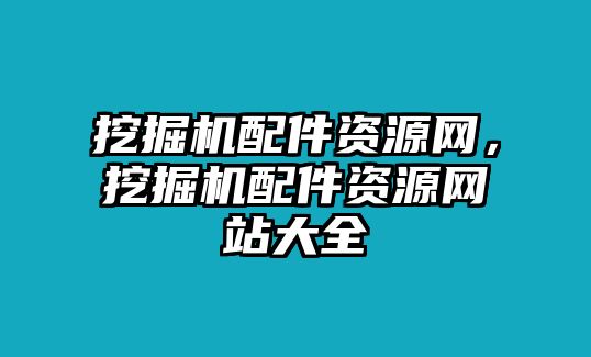 挖掘機配件資源網(wǎng)，挖掘機配件資源網(wǎng)站大全