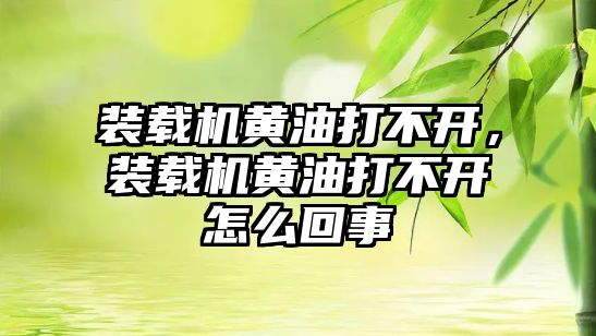 裝載機黃油打不開，裝載機黃油打不開怎么回事