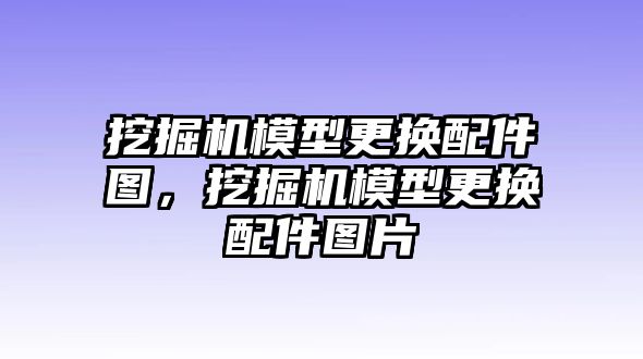 挖掘機(jī)模型更換配件圖，挖掘機(jī)模型更換配件圖片