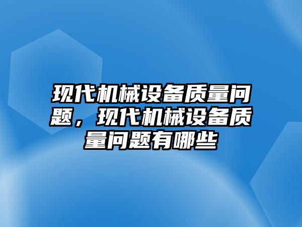 現(xiàn)代機(jī)械設(shè)備質(zhì)量問題，現(xiàn)代機(jī)械設(shè)備質(zhì)量問題有哪些