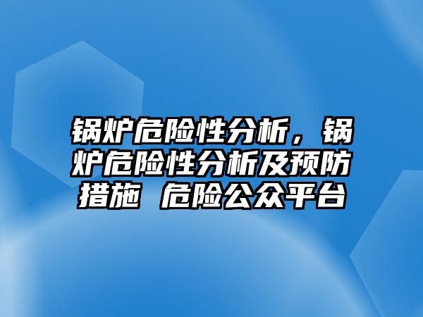 鍋爐危險性分析，鍋爐危險性分析及預(yù)防措施 危險公眾平臺