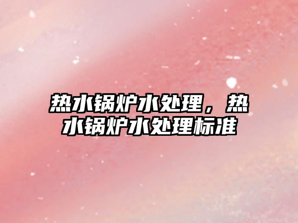 熱水鍋爐水處理，熱水鍋爐水處理標(biāo)準(zhǔn)