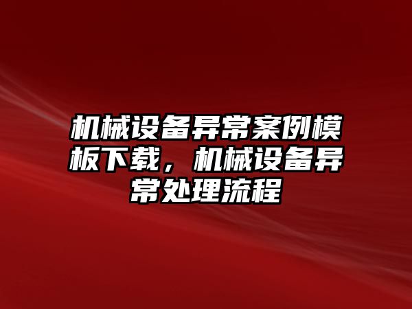 機(jī)械設(shè)備異常案例模板下載，機(jī)械設(shè)備異常處理流程