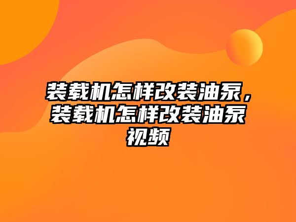 裝載機(jī)怎樣改裝油泵，裝載機(jī)怎樣改裝油泵視頻