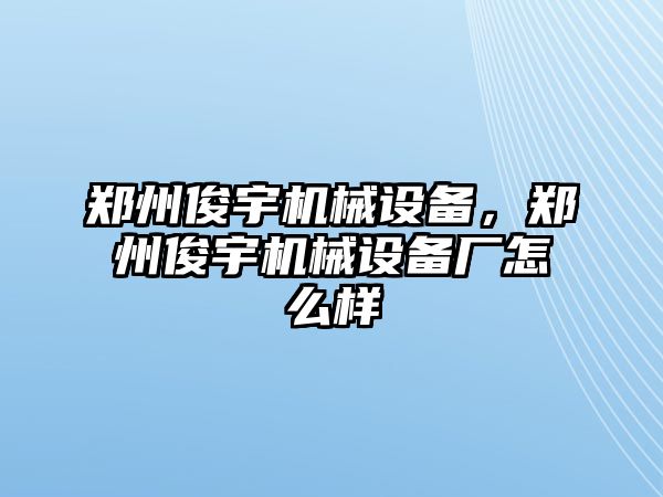 鄭州俊宇機械設(shè)備，鄭州俊宇機械設(shè)備廠怎么樣