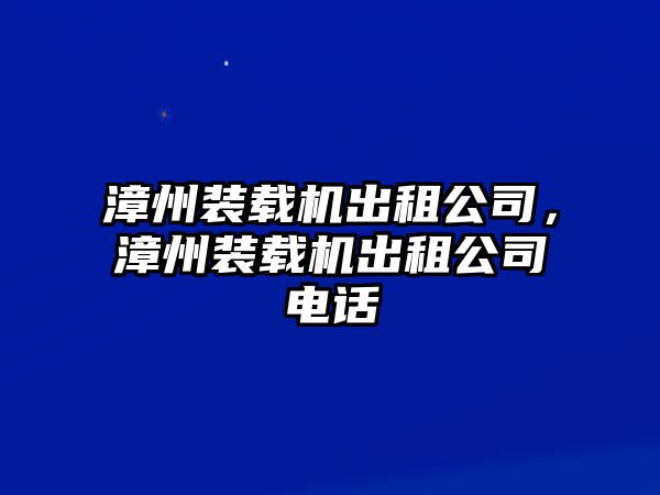 漳州裝載機出租公司，漳州裝載機出租公司電話