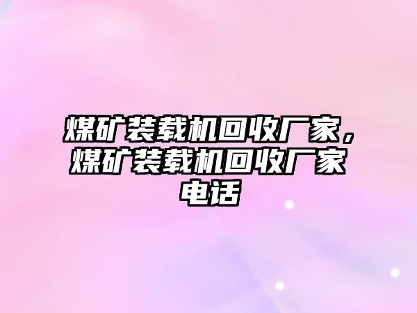 煤礦裝載機(jī)回收廠家，煤礦裝載機(jī)回收廠家電話