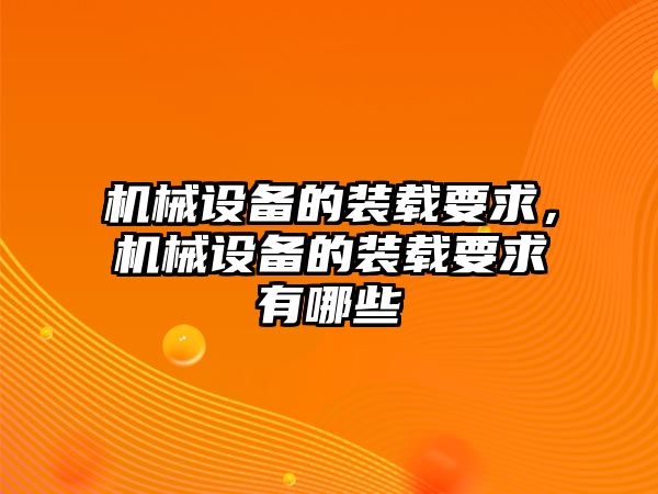 機械設備的裝載要求，機械設備的裝載要求有哪些