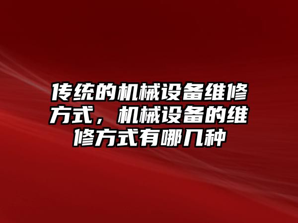 傳統(tǒng)的機械設備維修方式，機械設備的維修方式有哪幾種