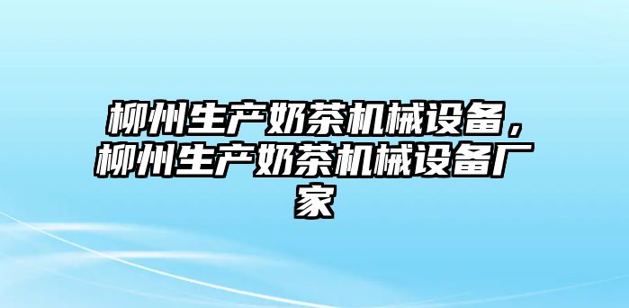 柳州生產(chǎn)奶茶機(jī)械設(shè)備，柳州生產(chǎn)奶茶機(jī)械設(shè)備廠家