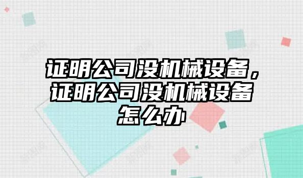 證明公司沒機械設備，證明公司沒機械設備怎么辦