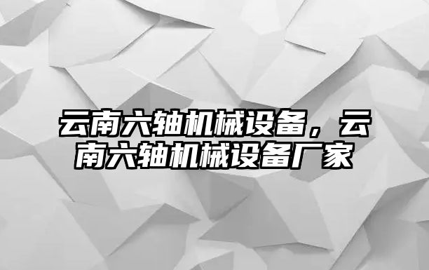 云南六軸機(jī)械設(shè)備，云南六軸機(jī)械設(shè)備廠家