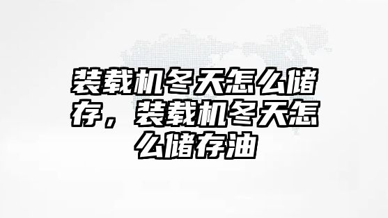 裝載機冬天怎么儲存，裝載機冬天怎么儲存油