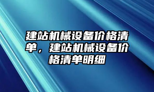 建站機械設備價格清單，建站機械設備價格清單明細