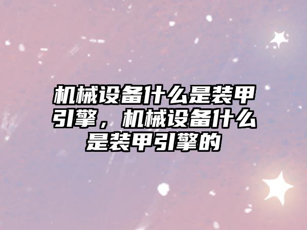 機械設備什么是裝甲引擎，機械設備什么是裝甲引擎的