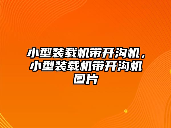 小型裝載機帶開溝機，小型裝載機帶開溝機圖片