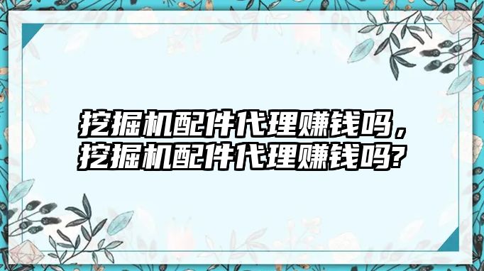 挖掘機(jī)配件代理賺錢嗎，挖掘機(jī)配件代理賺錢嗎?