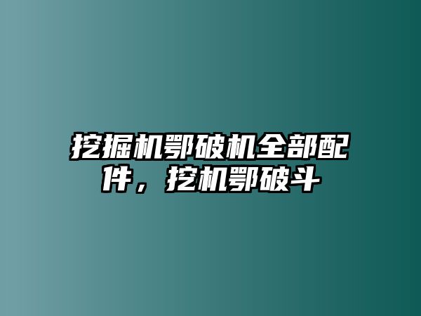 挖掘機鄂破機全部配件，挖機鄂破斗