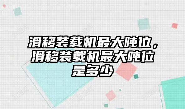 滑移裝載機最大噸位，滑移裝載機最大噸位是多少