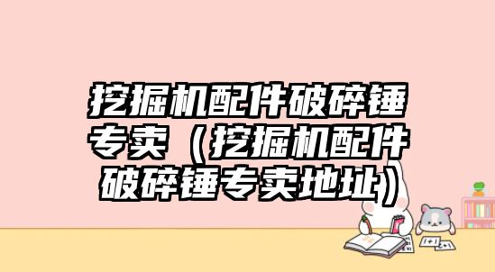 挖掘機(jī)配件破碎錘專賣（挖掘機(jī)配件破碎錘專賣地址）