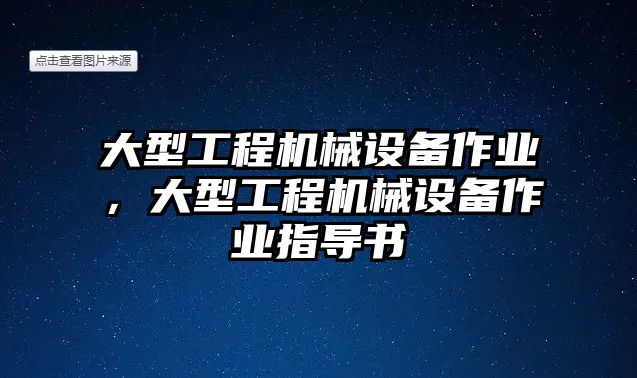 大型工程機械設(shè)備作業(yè)，大型工程機械設(shè)備作業(yè)指導(dǎo)書