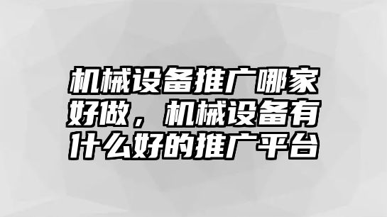 機(jī)械設(shè)備推廣哪家好做，機(jī)械設(shè)備有什么好的推廣平臺