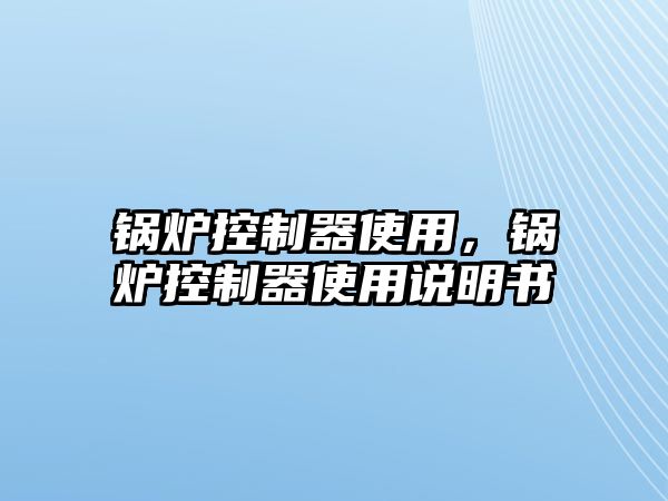 鍋爐控制器使用，鍋爐控制器使用說明書