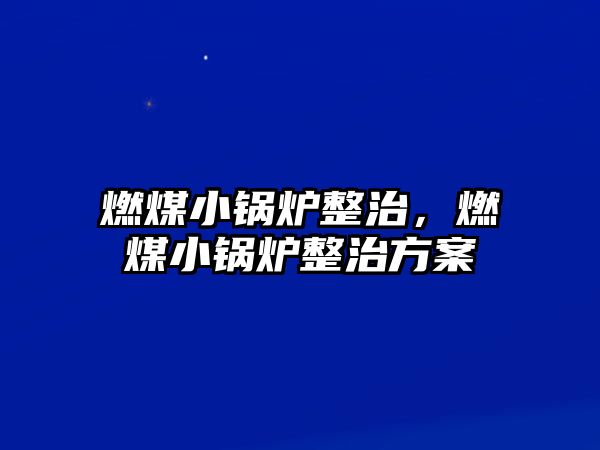 燃煤小鍋爐整治，燃煤小鍋爐整治方案