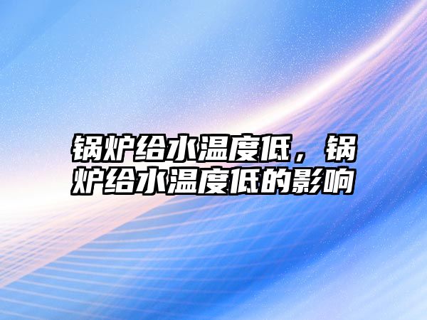 鍋爐給水溫度低，鍋爐給水溫度低的影響