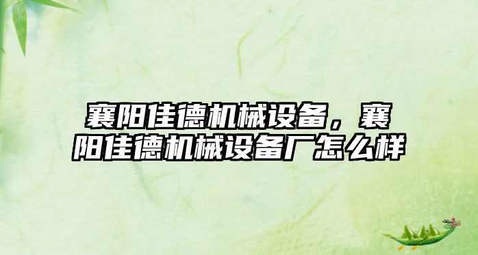 襄陽佳德機械設備，襄陽佳德機械設備廠怎么樣